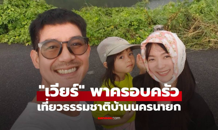 เวียร์ ศุกลวัฒน์ พาครอบครัวสูดอากาศดีๆ เที่ยวธรรมชาติบ้านนครนายก - betfahvip