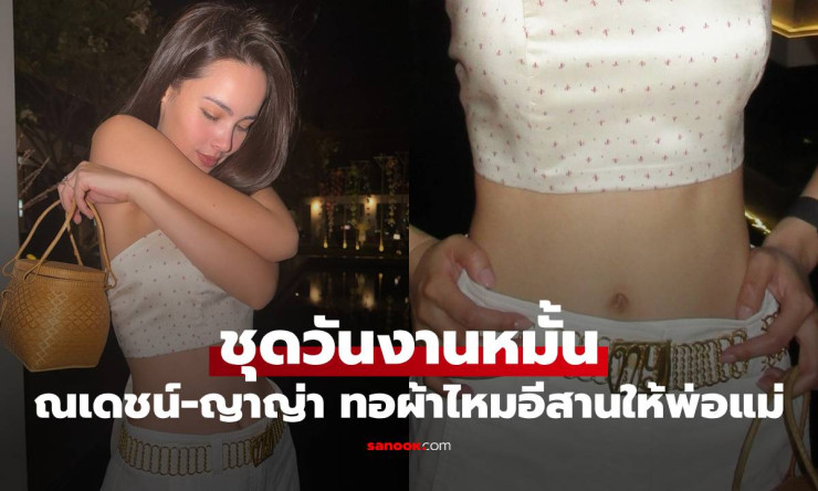 ว้าว! ณเดชน์-ญาญ่า ปล่อยภาพชุดหมั้นสุดอลัง สั่งทอผ้าไหมอีสานให้พ่อแม่ สวยจนใจละลาย! - betfahvip