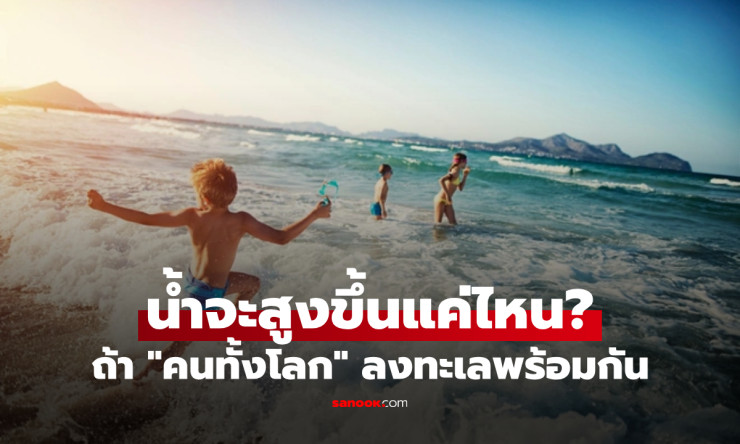ถ้าคนทั้งโลกกระโดดลงทะเลพร้อมกัน น้ำจะสูงขึ้นแค่ไหน? คำตอบเล็กจนน่าตกใจ! - betfahvip