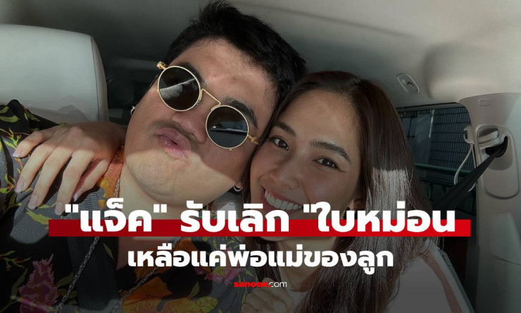 ช็อกโซเชียล! แจ็ค แฟนฉัน-ใบหม่อน ลดสถานะเหลือแค่พ่อแม่ลูก ยังเจอกันปกติ ไม่ทะเลาะไม่มีมือสาม - betfahvip