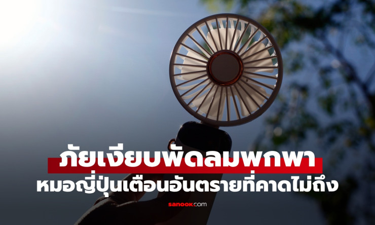 ช็อก! พัดลมพกพาเพื่อนคลายร้อนที่รัก กลายเป็น ฆาตกรเงียบ หมอญี่ปุ่นเตือนด่วน อย่าใช้ผิดเดี๋ยวแย่! - betfahvip