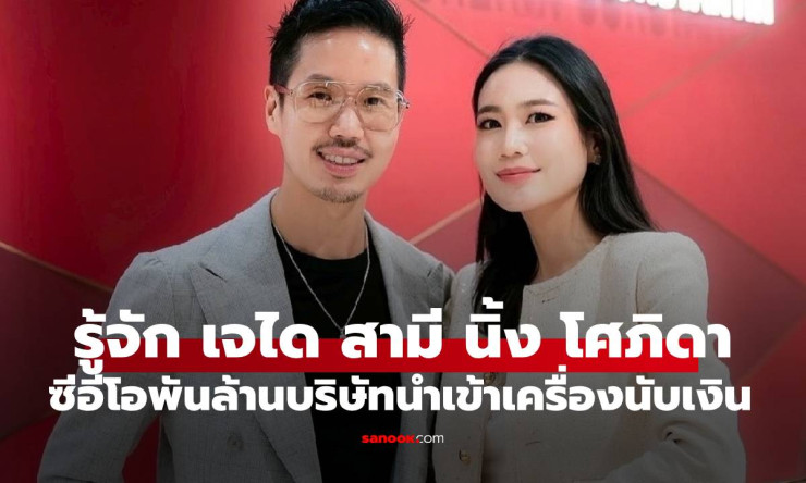 เจได ไตรนุภาพ ซีอีโอพันล้าน สามี นิ้ง โศภิดา กับเส้นทางธุรกิจนำเข้าเครื่องนับเงินสุดปัง - betfahvip
