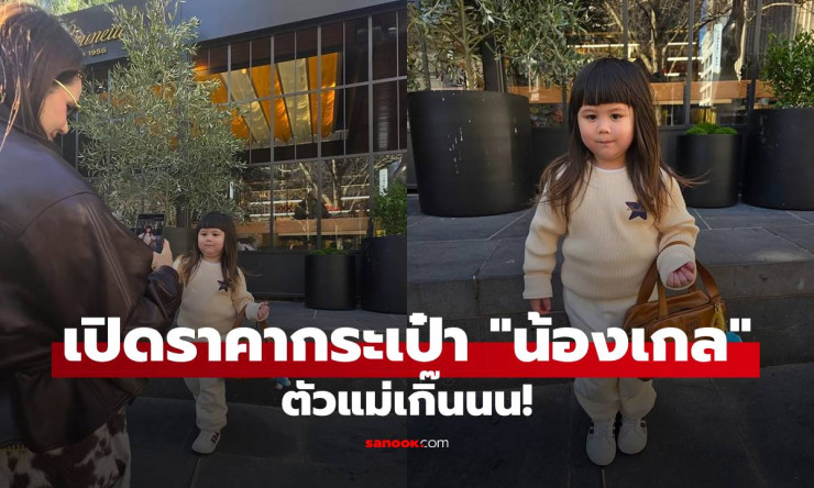 เปิดราคากระเป๋า น้องเกล คล้องแขนโพสท่าถ่ายรูป ตัวแม่เกิ๊น! สวยแพงสมฐานะลูกแม่ชม - betfahvip
